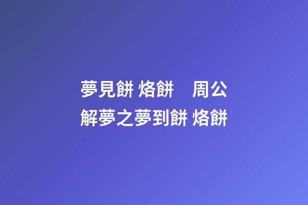 夢見餅 烙餅　周公解夢之夢到餅 烙餅